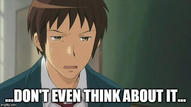 Kyon WTF | ...DON'T EVEN THINK ABOUT IT... | image tagged in kyon wtf | made w/ Imgflip meme maker