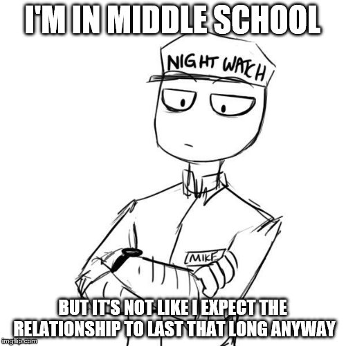 Mike 2 | I'M IN MIDDLE SCHOOL BUT IT'S NOT LIKE I EXPECT THE RELATIONSHIP TO LAST THAT LONG ANYWAY | image tagged in mike 2 | made w/ Imgflip meme maker