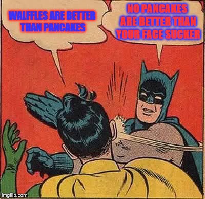 Batman Slapping Robin | WALFFLES ARE BETTER THAN PANCAKES NO PANCAKES ARE BETTER THAN YOUR FACE SUCKER | image tagged in memes,batman slapping robin | made w/ Imgflip meme maker