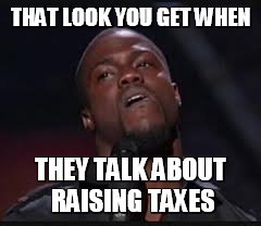 Taxes! | THAT LOOK YOU GET WHEN THEY TALK ABOUT RAISING TAXES | image tagged in kevin hart | made w/ Imgflip meme maker