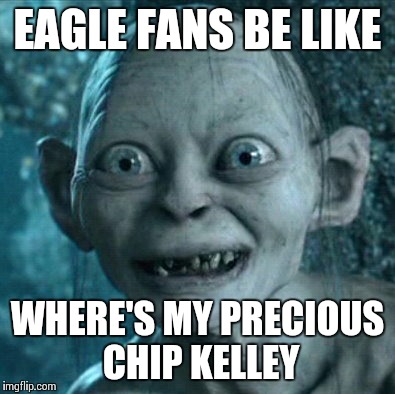 Gollum Meme | EAGLE FANS BE LIKE WHERE'S MY PRECIOUS CHIP KELLEY | image tagged in memes,gollum | made w/ Imgflip meme maker