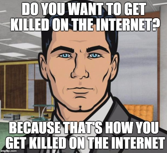 Archer | DO YOU WANT TO GET KILLED ON THE INTERNET? BECAUSE THAT'S HOW YOU GET KILLED ON THE INTERNET | image tagged in memes,archer | made w/ Imgflip meme maker