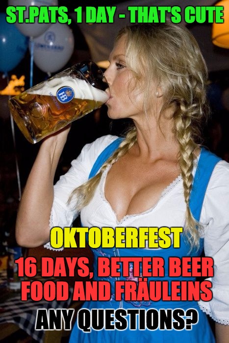 Oktoberfest  | ST.PATS, 1 DAY - THAT'S CUTE ANY QUESTIONS? 16 DAYS, BETTER BEER FOOD AND FRÄULEINS OKTOBERFEST | image tagged in german,germany,beer,festivals,irish,big boobs | made w/ Imgflip meme maker