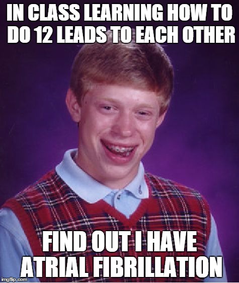 Bad Luck Brian Meme | IN CLASS LEARNING HOW TO DO 12 LEADS TO EACH OTHER FIND OUT I HAVE ATRIAL FIBRILLATION | image tagged in memes,bad luck brian,ems | made w/ Imgflip meme maker