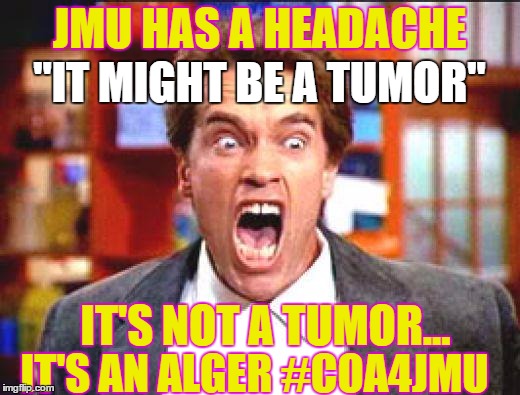 arnold | JMU HAS A HEADACHE "IT MIGHT BE A TUMOR" IT'S NOT A TUMOR... IT'S AN ALGER #COA4JMU | image tagged in arnold | made w/ Imgflip meme maker