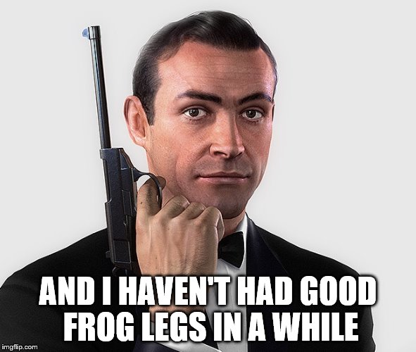 AND I HAVEN'T HAD GOOD FROG LEGS IN A WHILE | made w/ Imgflip meme maker