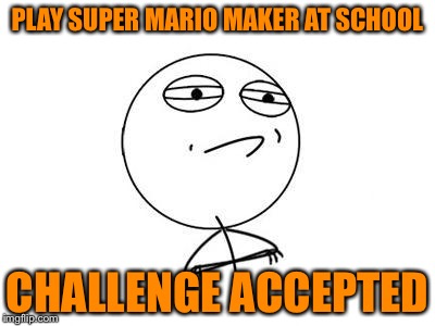 Challenge Accepted Rage Face Meme | PLAY SUPER MARIO MAKER AT SCHOOL CHALLENGE ACCEPTED | image tagged in memes,challenge accepted rage face | made w/ Imgflip meme maker