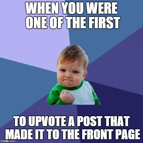 Success Kid | WHEN YOU WERE ONE OF THE FIRST TO UPVOTE A POST THAT MADE IT TO THE FRONT PAGE | image tagged in memes,success kid | made w/ Imgflip meme maker