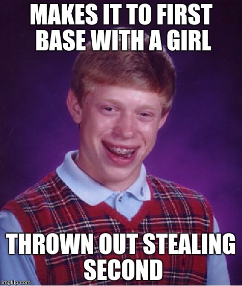 Bad Luck Brian Meme | MAKES IT TO FIRST BASE WITH A GIRL THROWN OUT STEALING SECOND | image tagged in memes,bad luck brian | made w/ Imgflip meme maker