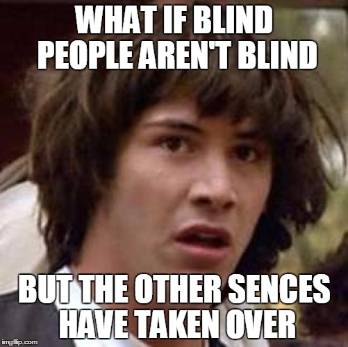 Conspiracy Keanu Meme | WHAT IF BLIND PEOPLE AREN'T BLIND BUT THE OTHER SENCES HAVE TAKEN OVER | image tagged in memes,conspiracy keanu | made w/ Imgflip meme maker
