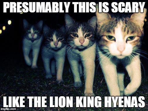Wrong Neighboorhood Cats Meme | PRESUMABLY THIS IS SCARY LIKE THE LION KING HYENAS | image tagged in memes,wrong neighboorhood cats | made w/ Imgflip meme maker