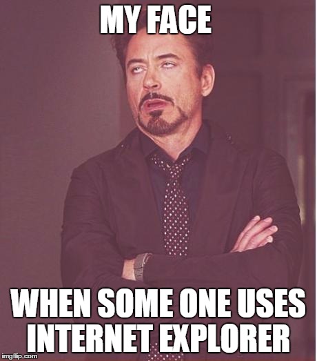 Face You Make Robert Downey Jr | MY FACE WHEN SOME ONE USES INTERNET EXPLORER | image tagged in memes,face you make robert downey jr | made w/ Imgflip meme maker