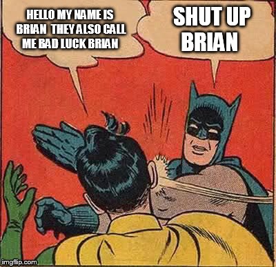 Batman Slapping Robin Meme | HELLO MY NAME IS BRIAN  THEY ALSO CALL ME BAD LUCK BRIAN SHUT UP BRIAN | image tagged in memes,batman slapping robin | made w/ Imgflip meme maker