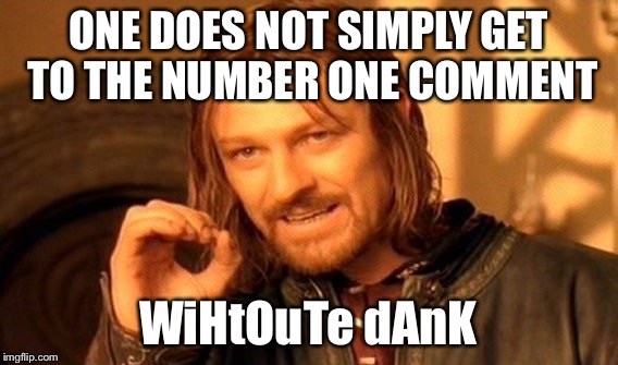 One Does Not Simply Meme | ONE DOES NOT SIMPLY GET TO THE NUMBER ONE COMMENT WiHtOuTe dAnK | image tagged in memes,one does not simply | made w/ Imgflip meme maker