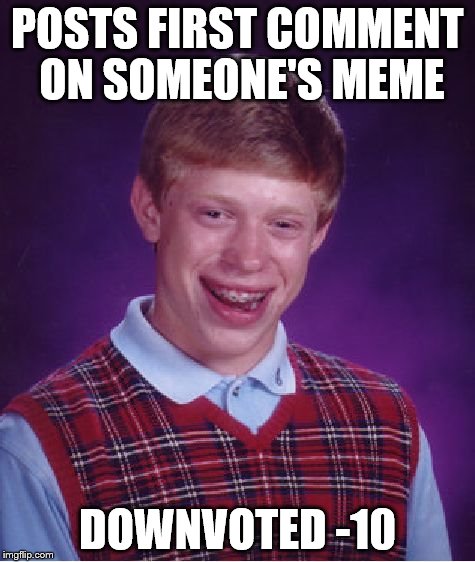 Bad Luck Brian Meme | POSTS FIRST COMMENT ON SOMEONE'S MEME DOWNVOTED -10 | image tagged in memes,bad luck brian | made w/ Imgflip meme maker