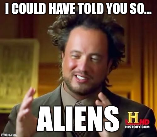 Ancient Aliens Meme | I COULD HAVE TOLD YOU SO... ALIENS | image tagged in memes,ancient aliens | made w/ Imgflip meme maker
