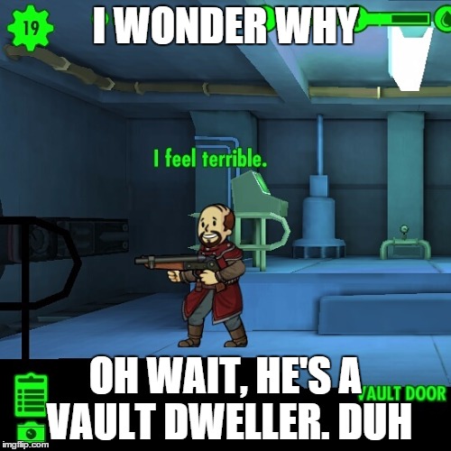 I Feel Terrible | I WONDER WHY OH WAIT, HE'S A VAULT DWELLER. DUH | image tagged in fallout | made w/ Imgflip meme maker