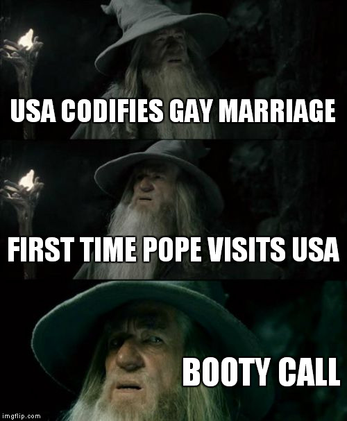 Confused Gandalf Meme | USA CODIFIES GAY MARRIAGE FIRST TIME POPE VISITS USA BOOTY CALL | image tagged in memes,confused gandalf | made w/ Imgflip meme maker