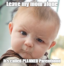 Skeptical Baby Meme | Leave my mom alone It's called PLANNED Parenthood | image tagged in memes,skeptical baby | made w/ Imgflip meme maker