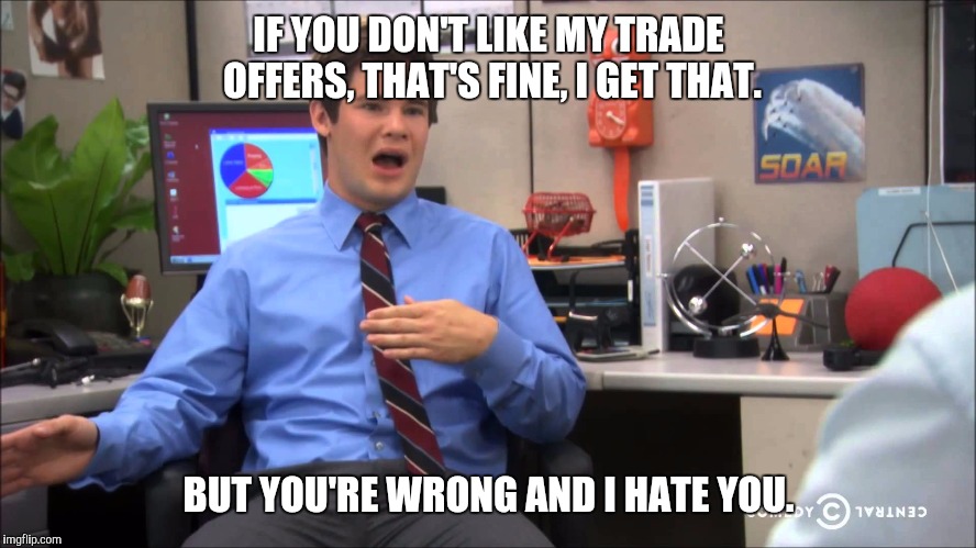Fantasy Football Feels. | IF YOU DON'T LIKE MY TRADE OFFERS, THAT'S FINE, I GET THAT. BUT YOU'RE WRONG AND I HATE YOU. | image tagged in fantasy football | made w/ Imgflip meme maker