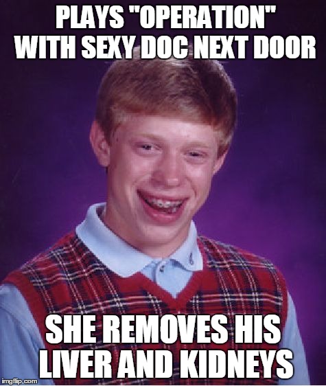 obviously NOT what he expected | PLAYS "OPERATION" WITH SEXY DOC NEXT DOOR SHE REMOVES HIS LIVER AND KIDNEYS | image tagged in memes,bad luck brian | made w/ Imgflip meme maker