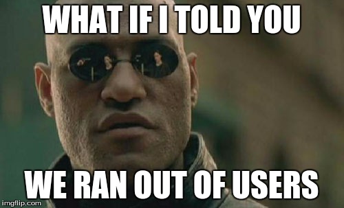 Matrix Morpheus Meme | WHAT IF I TOLD YOU WE RAN OUT OF USERS | image tagged in memes,matrix morpheus | made w/ Imgflip meme maker