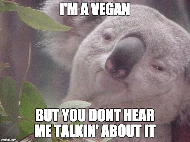 Dank Koala | I'M A VEGAN BUT YOU DONT HEAR ME TALKIN' ABOUT IT | image tagged in dank koala,koala,vegan,veganism,hippie | made w/ Imgflip meme maker