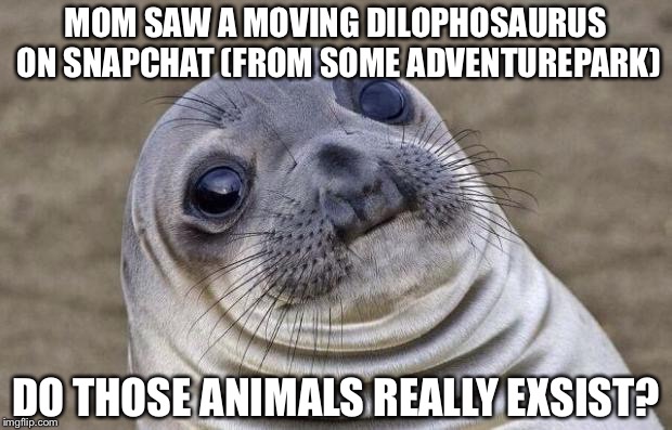 Awkward Moment Sealion Meme | MOM SAW A MOVING DILOPHOSAURUS ON SNAPCHAT (FROM SOME ADVENTUREPARK) DO THOSE ANIMALS REALLY EXSIST? | image tagged in memes,awkward moment sealion | made w/ Imgflip meme maker