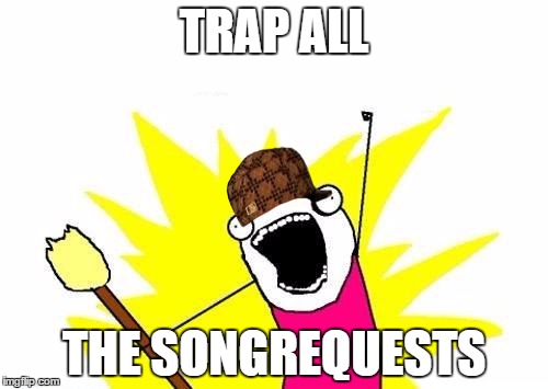 X All The Y | TRAP ALL THE SONGREQUESTS | image tagged in memes,x all the y,scumbag | made w/ Imgflip meme maker