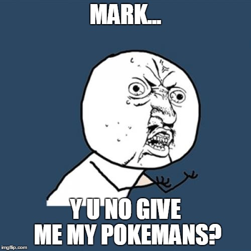 Y U No Meme | MARK... Y U NO GIVE ME MY POKEMANS? | image tagged in memes,y u no | made w/ Imgflip meme maker