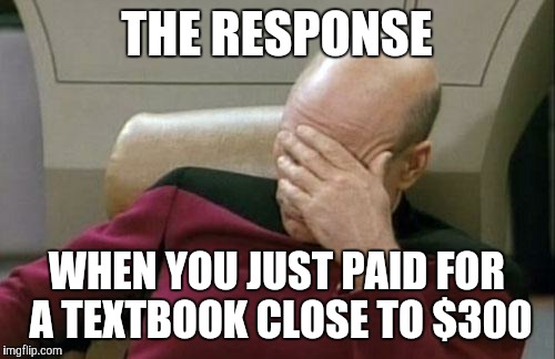 Captain Picard Facepalm | THE RESPONSE WHEN YOU JUST PAID FOR A TEXTBOOK CLOSE TO $300 | image tagged in memes,captain picard facepalm | made w/ Imgflip meme maker