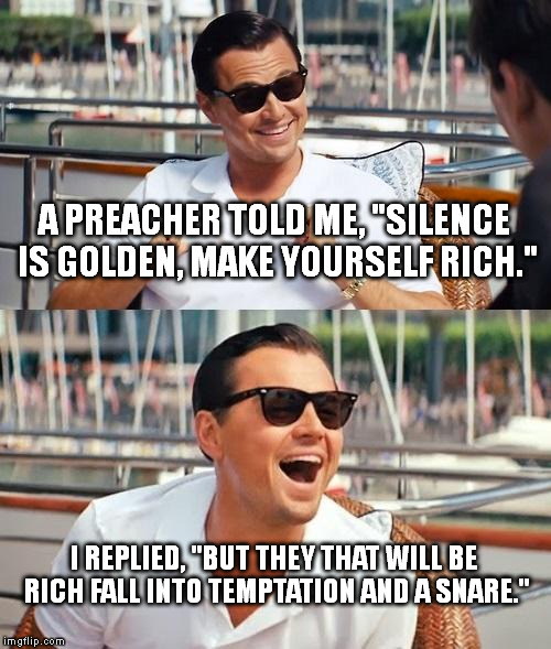 I beat a preacher with the Bible. | A PREACHER TOLD ME, "SILENCE IS GOLDEN, MAKE YOURSELF RICH." I REPLIED, "BUT THEY THAT WILL BE RICH FALL INTO TEMPTATION AND A SNARE." | image tagged in memes,leonardo dicaprio wolf of wall street | made w/ Imgflip meme maker