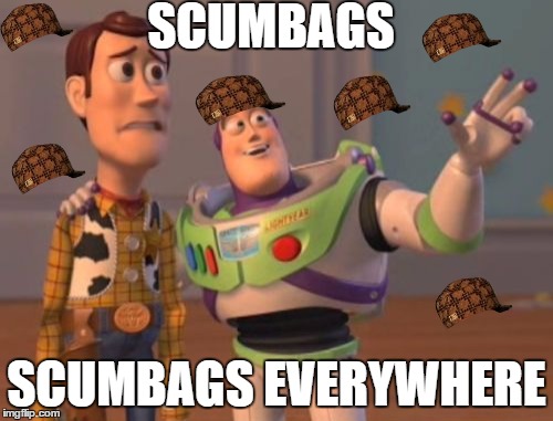 Life fact #1 | SCUMBAGS SCUMBAGS EVERYWHERE | image tagged in memes,x x everywhere,scumbag | made w/ Imgflip meme maker