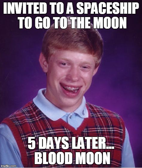 INVITED TO A SPACESHIP TO GO TO THE MOON 5 DAYS LATER... BLOOD MOON | image tagged in memes,bad luck brian | made w/ Imgflip meme maker