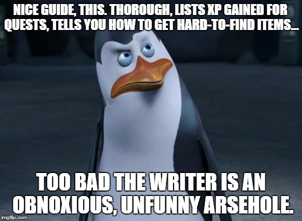 The Penguins | NICE GUIDE, THIS. THOROUGH, LISTS XP GAINED FOR QUESTS, TELLS YOU HOW TO GET HARD-TO-FIND ITEMS... TOO BAD THE WRITER IS AN OBNOXIOUS, UNFUN | image tagged in the penguins | made w/ Imgflip meme maker