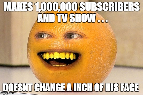 annoying orange | MAKES 1,000,000 SUBSCRIBERS AND TV SHOW . . . DOESNT CHANGE A INCH OF HIS FACE | image tagged in bad luck brian | made w/ Imgflip meme maker