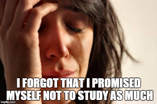 First World Problems | I FORGOT THAT I PROMISED MYSELF NOT TO STUDY AS MUCH | image tagged in memes,first world problems | made w/ Imgflip meme maker