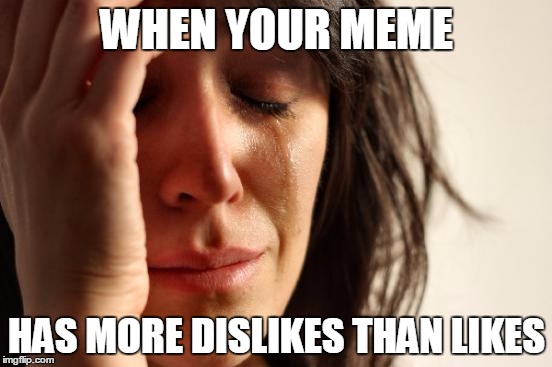 First World Problems | WHEN YOUR MEME HAS MORE DISLIKES THAN LIKES | image tagged in memes,first world problems | made w/ Imgflip meme maker