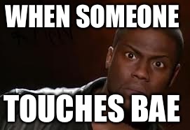 Kevin Hart Meme | WHEN SOMEONE TOUCHES BAE | image tagged in memes,kevin hart the hell | made w/ Imgflip meme maker