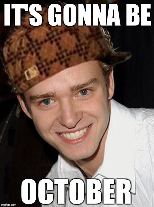 It's gonna be... | IT'S GONNA BE OCTOBER | image tagged in justin timberlake,scumbag,october | made w/ Imgflip meme maker