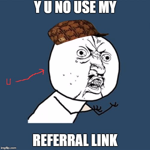 Y U No | Y U NO USE MY REFERRAL LINK | image tagged in memes,y u no,scumbag | made w/ Imgflip meme maker