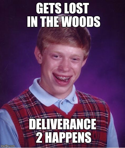 Bad Luck Brian | GETS LOST IN THE WOODS DELIVERANCE 2 HAPPENS | image tagged in memes,bad luck brian | made w/ Imgflip meme maker