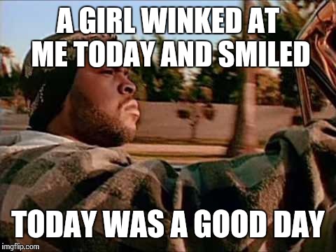Today Was A Good Day Meme | A GIRL WINKED AT ME TODAY AND SMILED TODAY WAS A GOOD DAY | image tagged in memes,today was a good day | made w/ Imgflip meme maker
