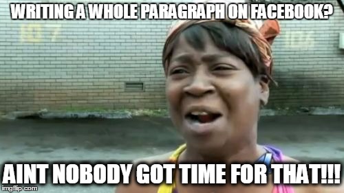 Ain't Nobody Got Time For That Meme | WRITING A WHOLE PARAGRAPH ON FACEBOOK? AINT NOBODY GOT TIME FOR THAT!!! | image tagged in memes,aint nobody got time for that | made w/ Imgflip meme maker