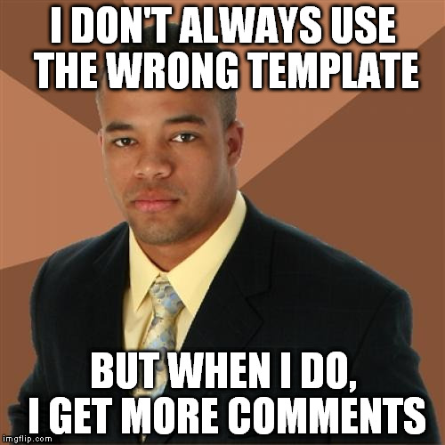 Successful Black Man | I DON'T ALWAYS USE THE WRONG TEMPLATE BUT WHEN I DO, I GET MORE COMMENTS | image tagged in memes,successful black man | made w/ Imgflip meme maker