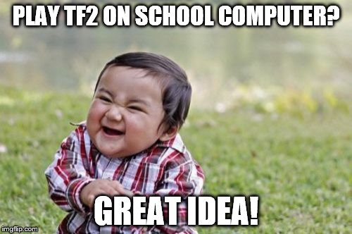 Evil Toddler | PLAY TF2 ON SCHOOL COMPUTER? GREAT IDEA! | image tagged in memes,evil toddler | made w/ Imgflip meme maker