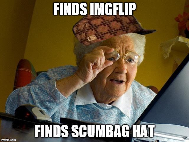 Grandma Finds The Internet | FINDS IMGFLIP FINDS SCUMBAG HAT | image tagged in memes,grandma finds the internet,scumbag | made w/ Imgflip meme maker