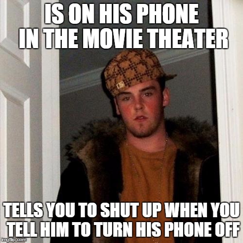 Scumbag Steve Meme | IS ON HIS PHONE IN THE MOVIE THEATER TELLS YOU TO SHUT UP WHEN YOU TELL HIM TO TURN HIS PHONE OFF | image tagged in memes,scumbag steve | made w/ Imgflip meme maker