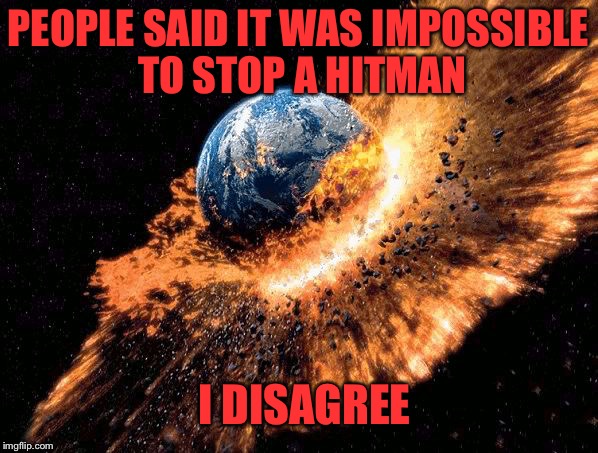 Not impossible anymore | PEOPLE SAID IT WAS IMPOSSIBLE TO STOP A HITMAN I DISAGREE | image tagged in boom | made w/ Imgflip meme maker