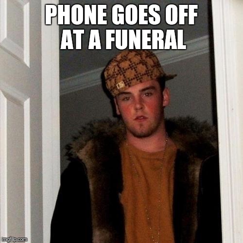 Seriously, though. Silence your phones. | PHONE GOES OFF AT A FUNERAL | image tagged in memes,scumbag steve | made w/ Imgflip meme maker